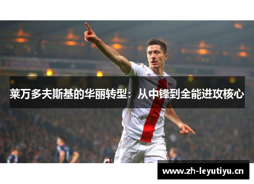 莱万多夫斯基的华丽转型：从中锋到全能进攻核心