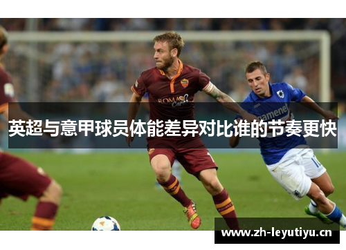 英超与意甲球员体能差异对比谁的节奏更快