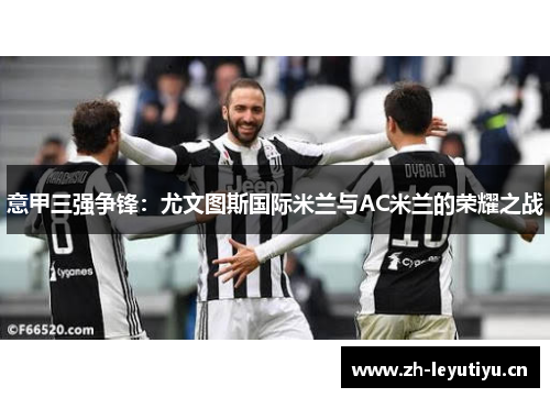 意甲三强争锋：尤文图斯国际米兰与AC米兰的荣耀之战