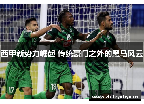 西甲新势力崛起 传统豪门之外的黑马风云