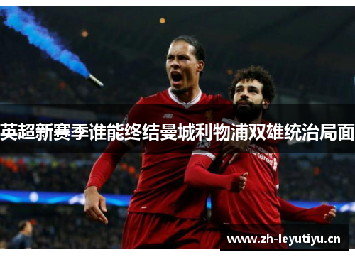 英超新赛季谁能终结曼城利物浦双雄统治局面
