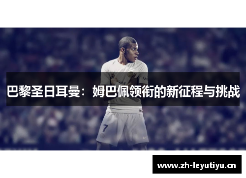 巴黎圣日耳曼：姆巴佩领衔的新征程与挑战