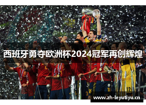 西班牙勇夺欧洲杯2024冠军再创辉煌