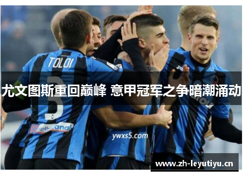 尤文图斯重回巅峰 意甲冠军之争暗潮涌动