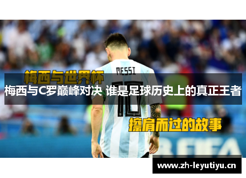 梅西与C罗巅峰对决 谁是足球历史上的真正王者