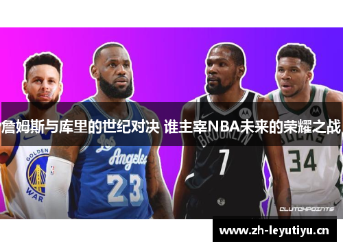 詹姆斯与库里的世纪对决 谁主宰NBA未来的荣耀之战