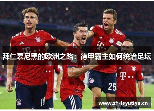 拜仁慕尼黑的欧洲之路：德甲霸主如何统治足坛
