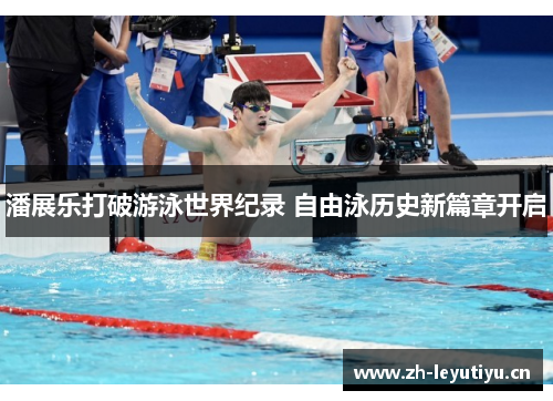 潘展乐打破游泳世界纪录 自由泳历史新篇章开启