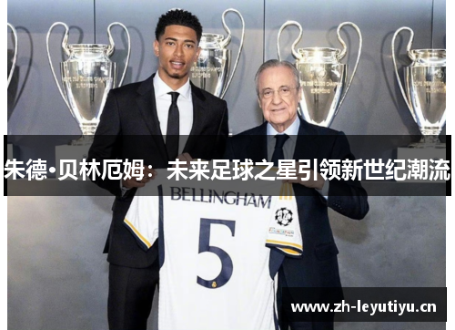朱德·贝林厄姆：未来足球之星引领新世纪潮流