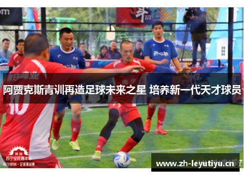 阿贾克斯青训再造足球未来之星 培养新一代天才球员