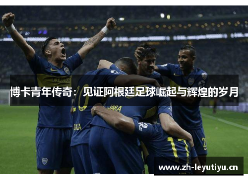 博卡青年传奇：见证阿根廷足球崛起与辉煌的岁月