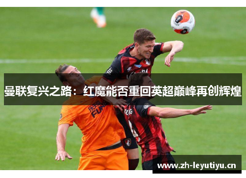 曼联复兴之路：红魔能否重回英超巅峰再创辉煌
