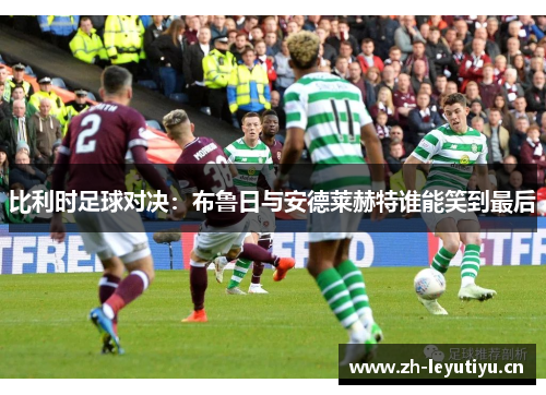 比利时足球对决：布鲁日与安德莱赫特谁能笑到最后