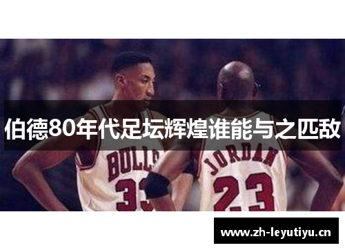 伯德80年代足坛辉煌谁能与之匹敌