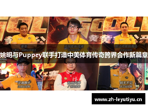 姚明与Puppey联手打造中美体育传奇跨界合作新篇章
