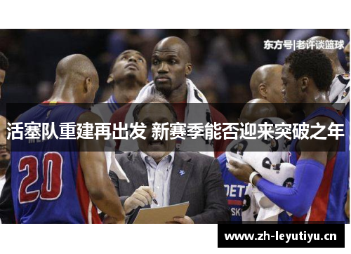 活塞队重建再出发 新赛季能否迎来突破之年