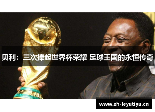贝利：三次捧起世界杯荣耀 足球王国的永恒传奇