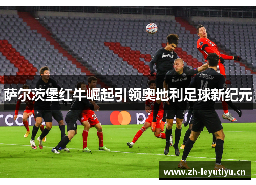 萨尔茨堡红牛崛起引领奥地利足球新纪元
