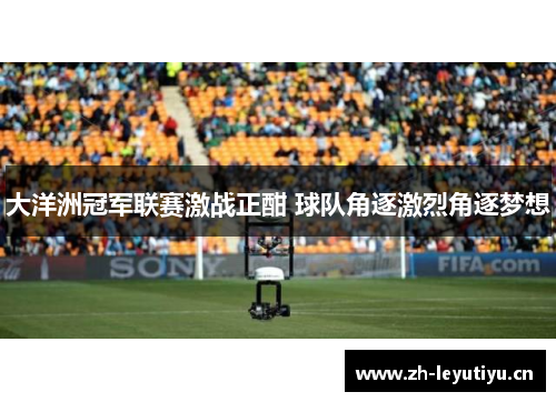 大洋洲冠军联赛激战正酣 球队角逐激烈角逐梦想