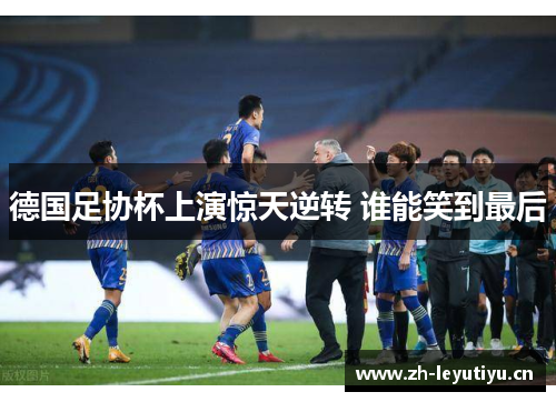 德国足协杯上演惊天逆转 谁能笑到最后