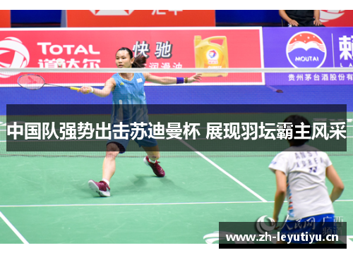 中国队强势出击苏迪曼杯 展现羽坛霸主风采