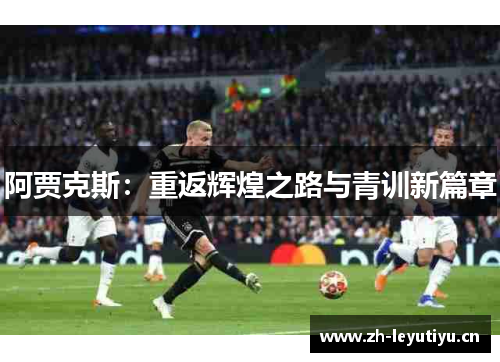 阿贾克斯：重返辉煌之路与青训新篇章