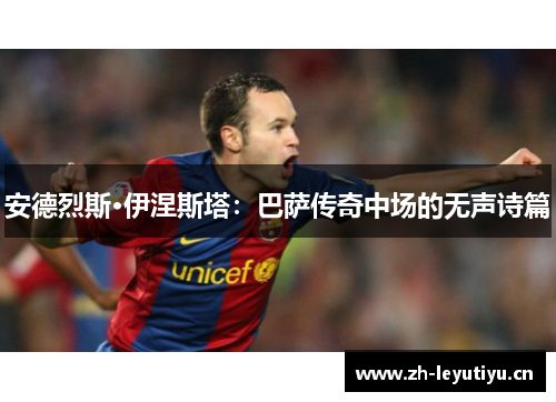 安德烈斯·伊涅斯塔：巴萨传奇中场的无声诗篇