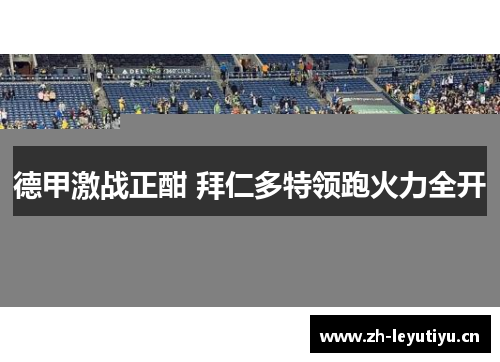 德甲激战正酣 拜仁多特领跑火力全开