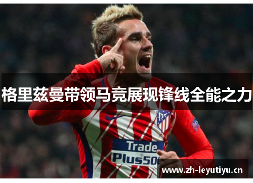 格里兹曼带领马竞展现锋线全能之力