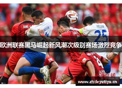 欧洲联赛黑马崛起新风潮次级别赛场激烈竞争