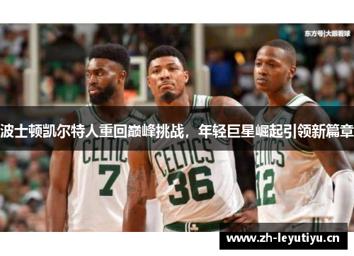 波士顿凯尔特人重回巅峰挑战，年轻巨星崛起引领新篇章
