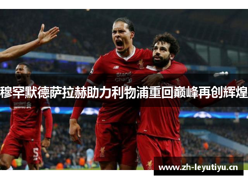 穆罕默德萨拉赫助力利物浦重回巅峰再创辉煌