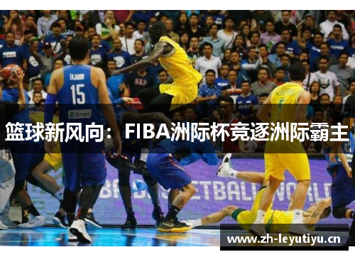 篮球新风向：FIBA洲际杯竞逐洲际霸主
