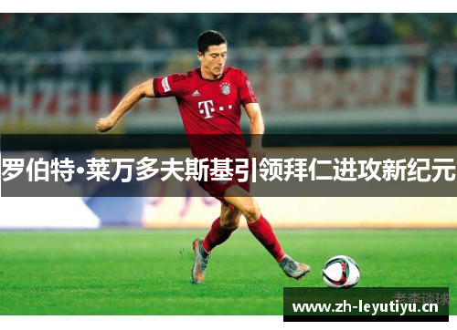 罗伯特·莱万多夫斯基引领拜仁进攻新纪元