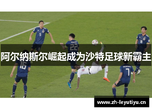 阿尔纳斯尔崛起成为沙特足球新霸主