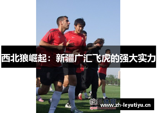 西北狼崛起：新疆广汇飞虎的强大实力