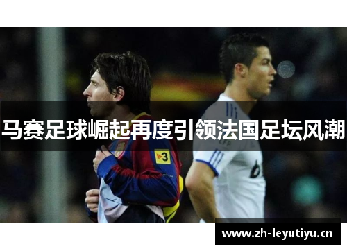 马赛足球崛起再度引领法国足坛风潮