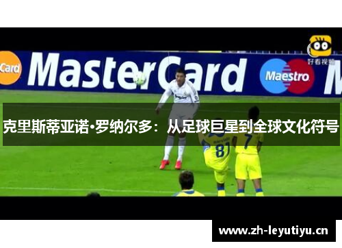 克里斯蒂亚诺·罗纳尔多：从足球巨星到全球文化符号