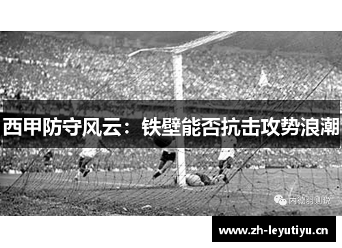 西甲防守风云：铁壁能否抗击攻势浪潮