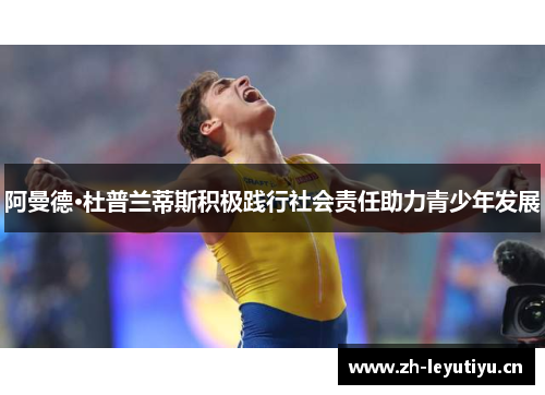 阿曼德·杜普兰蒂斯积极践行社会责任助力青少年发展