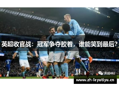 英超收官战：冠军争夺胶着，谁能笑到最后？