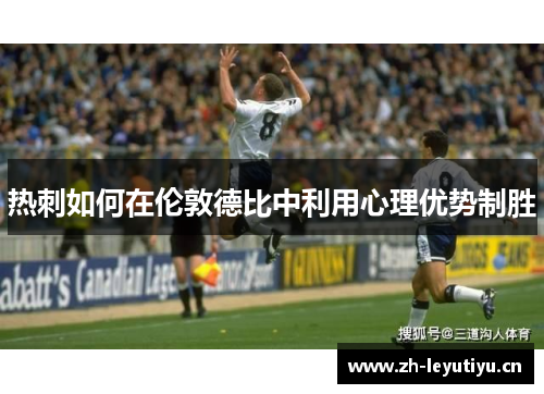 热刺如何在伦敦德比中利用心理优势制胜