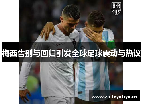 梅西告别与回归引发全球足球震动与热议