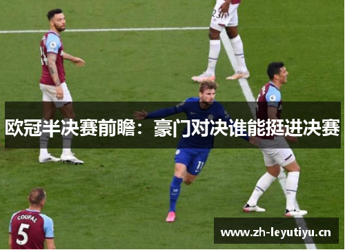 欧冠半决赛前瞻：豪门对决谁能挺进决赛