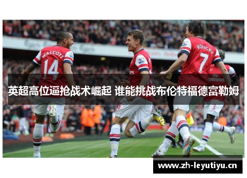 英超高位逼抢战术崛起 谁能挑战布伦特福德富勒姆