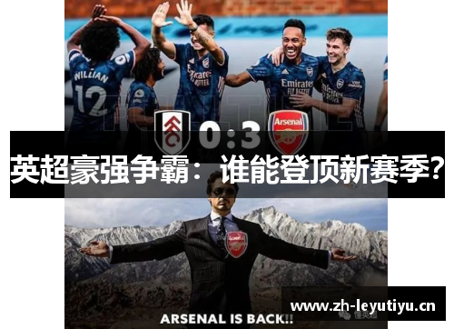 英超豪强争霸：谁能登顶新赛季？