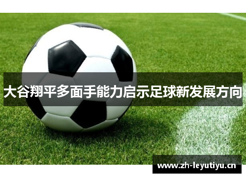 大谷翔平多面手能力启示足球新发展方向