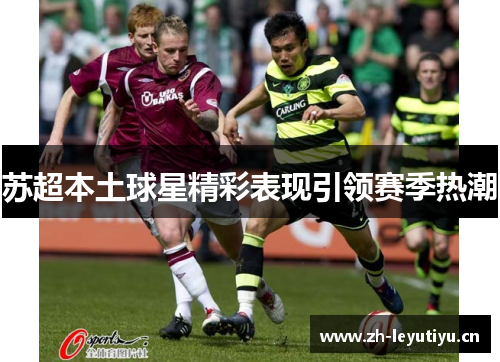 苏超本土球星精彩表现引领赛季热潮