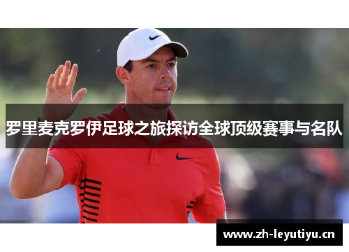 罗里麦克罗伊足球之旅探访全球顶级赛事与名队