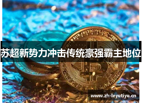 苏超新势力冲击传统豪强霸主地位